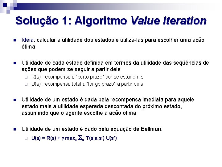 Solução 1: Algoritmo Value Iteration n Idéia: calcular a utilidade dos estados e utilizá-las