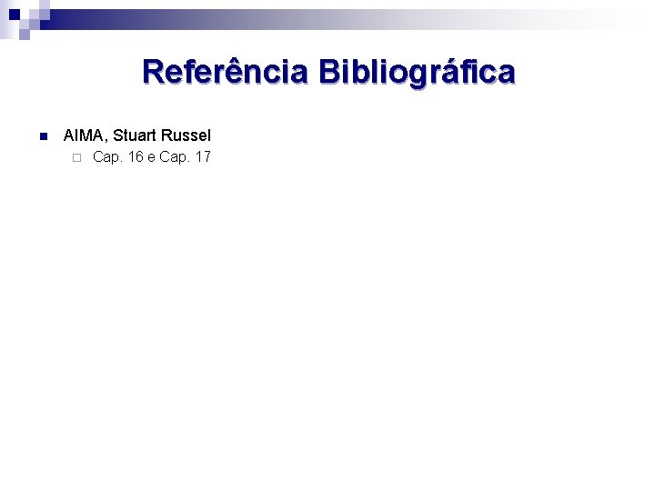 Referência Bibliográfica n AIMA, Stuart Russel ¨ Cap. 16 e Cap. 17 