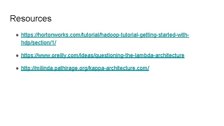 Resources ● https: //hortonworks. com/tutorial/hadoop-tutorial-getting-started-withhdp/section/1/ ● https: //www. oreilly. com/ideas/questioning-the-lambda-architecture ● http: //milinda. pathirage.