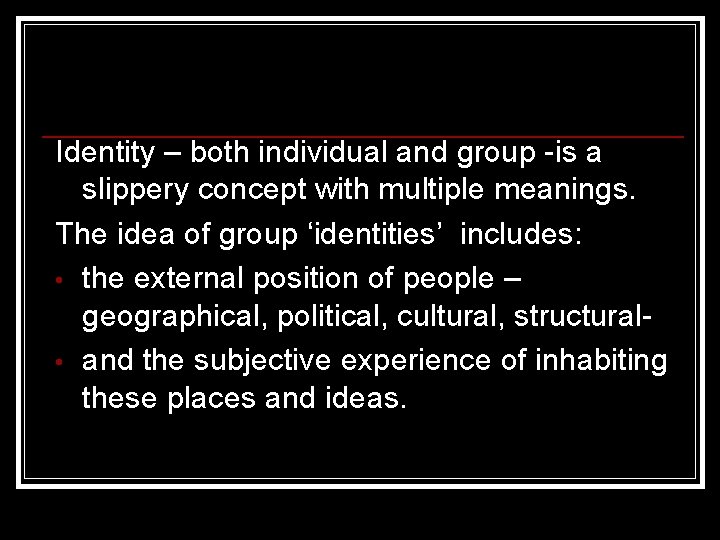 Identity – both individual and group -is a slippery concept with multiple meanings. The