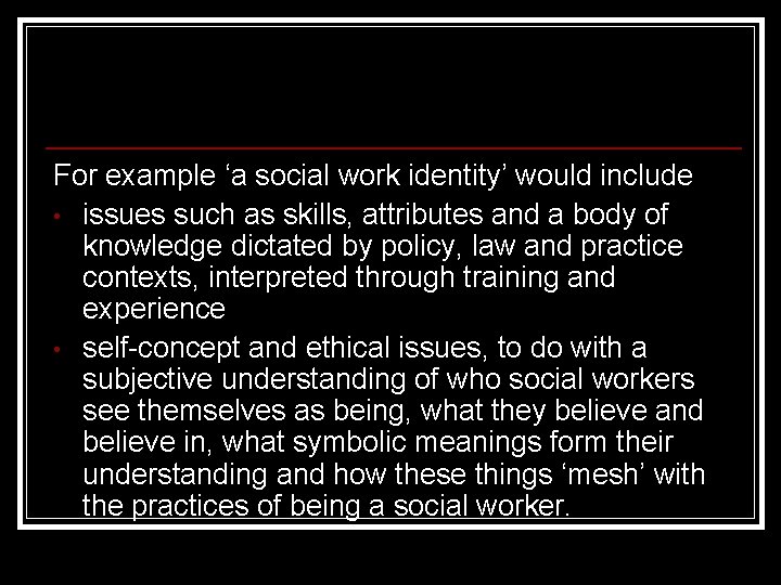 For example ‘a social work identity’ would include • issues such as skills, attributes