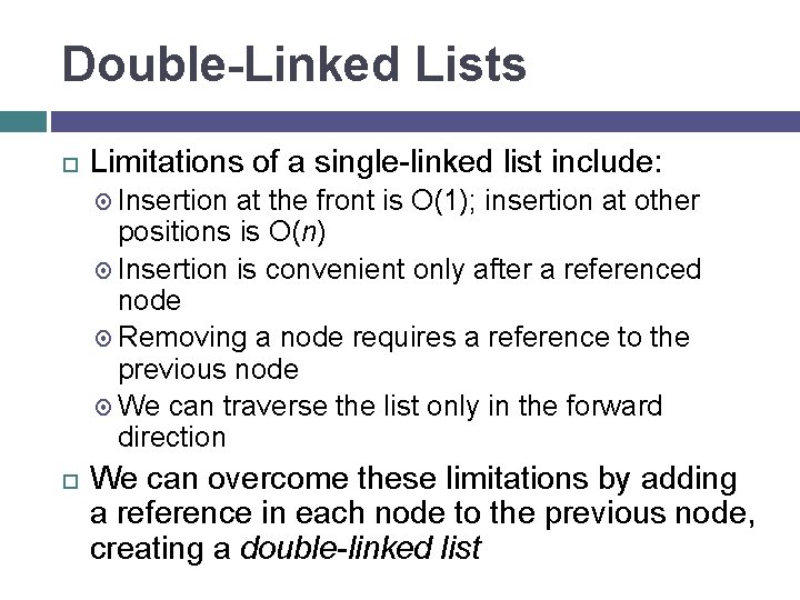 Double-Linked Lists Limitations of a single-linked list include: Insertion at the front is O(1);