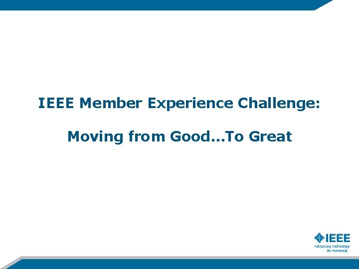IEEE Member Experience Challenge: Moving from Good…To Great 