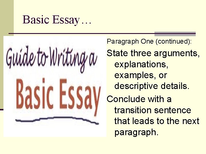 Basic Essay… Paragraph One (continued): State three arguments, explanations, examples, or descriptive details. Conclude