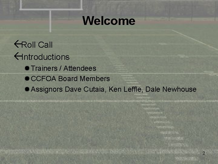 Welcome ßRoll Call ßIntroductions ®Trainers / Attendees ®CCFOA Board Members ®Assignors Dave Cutaia, Ken