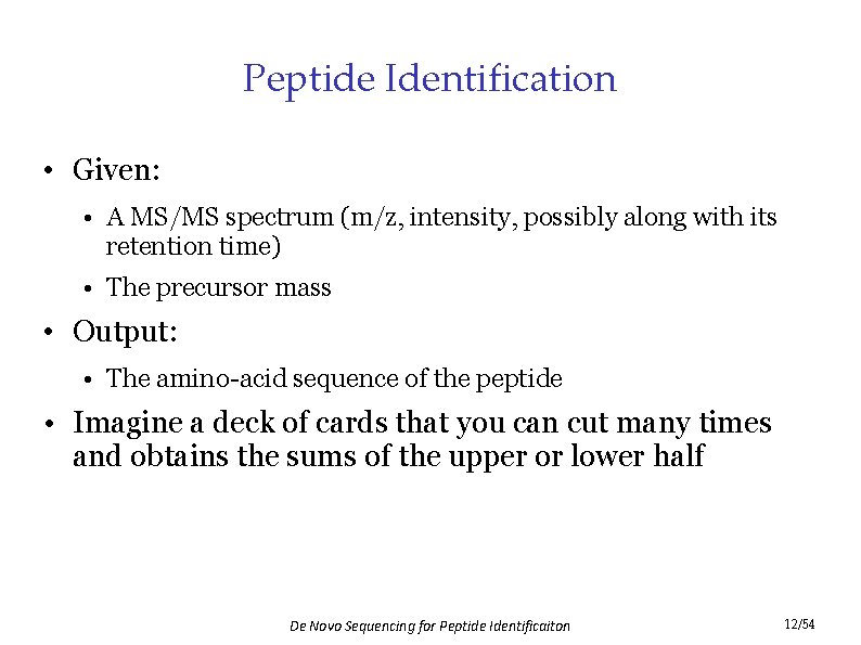 Peptide Identification • Given: • A MS/MS spectrum (m/z, intensity, possibly along with its