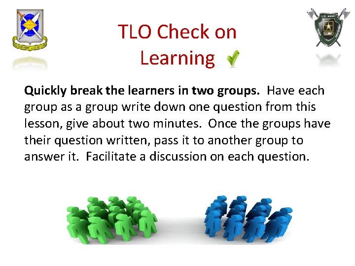 TLO Check on Learning Quickly break the learners in two groups. Have each group