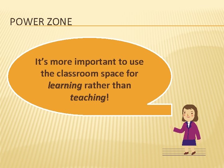 POWER ZONE It’s more important to use the classroom space for learning rather than