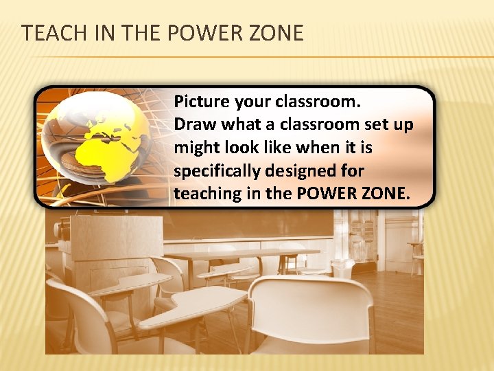 TEACH IN THE POWER ZONE Picture your classroom. Draw what a classroom set up