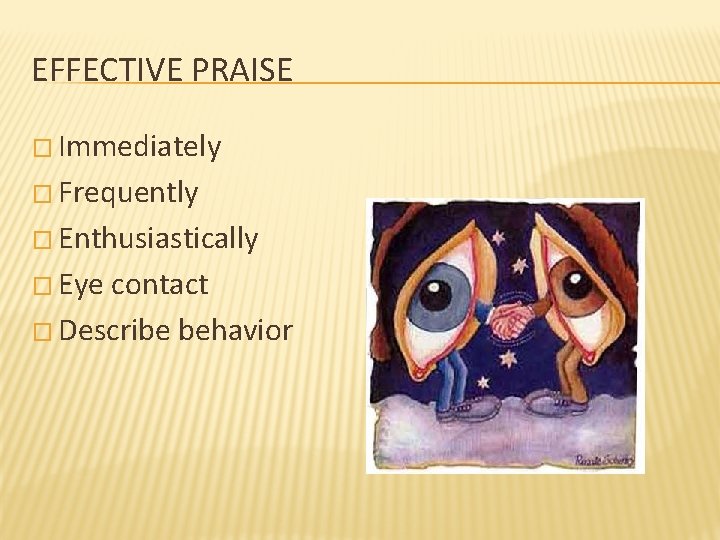 EFFECTIVE PRAISE � Immediately � Frequently � Enthusiastically � Eye contact � Describe behavior