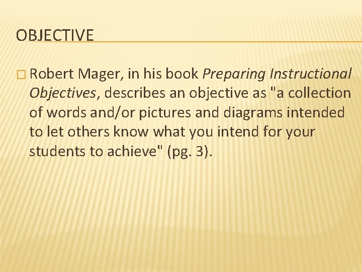 OBJECTIVE � Robert Mager, in his book Preparing Instructional Objectives, describes an objective as