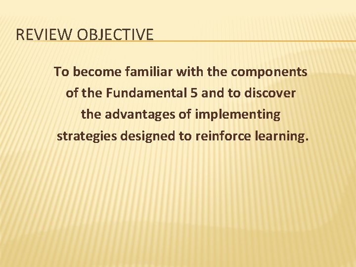 REVIEW OBJECTIVE To become familiar with the components of the Fundamental 5 and to