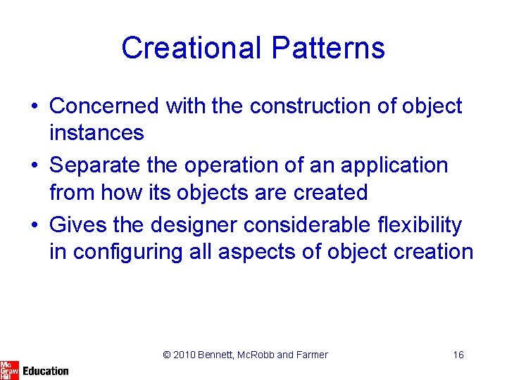 Creational Patterns • Concerned with the construction of object instances • Separate the operation