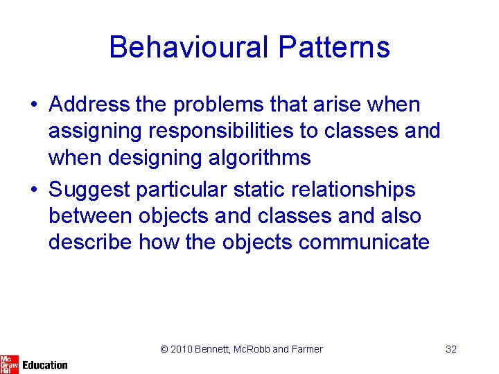 Behavioural Patterns • Address the problems that arise when assigning responsibilities to classes and
