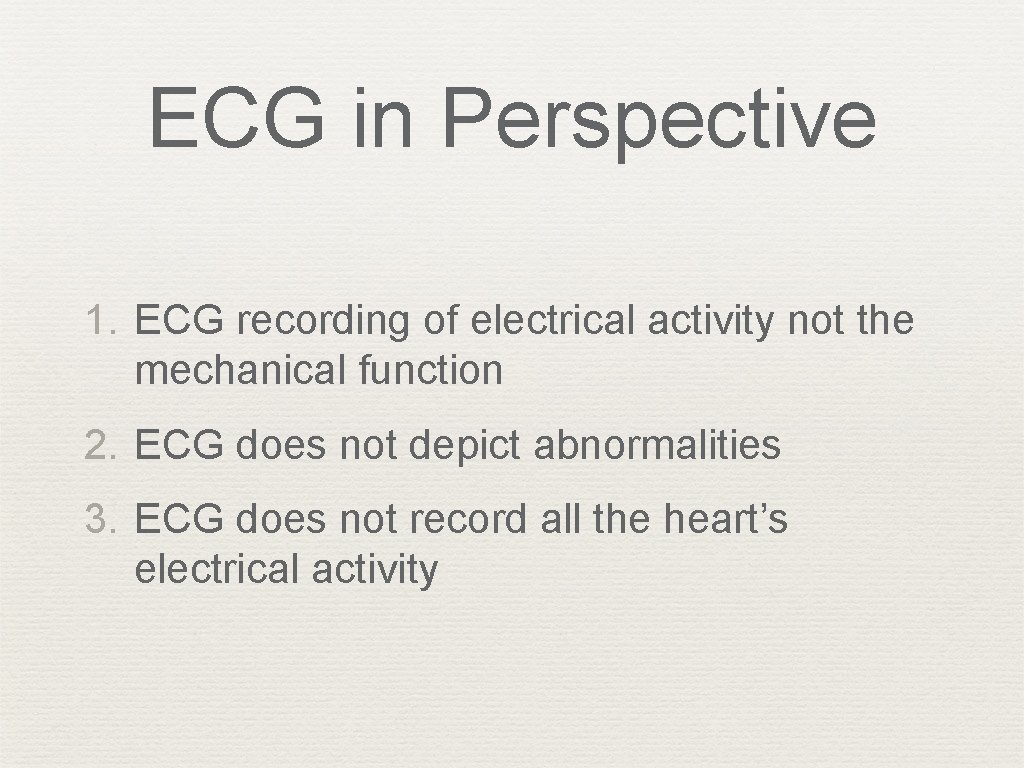 ECG in Perspective 1. ECG recording of electrical activity not the mechanical function 2.