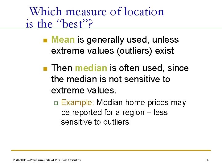 Which measure of location is the “best”? n Mean is generally used, unless extreme