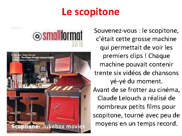 Le scopitone Souvenez-vous : le scopitone, c’était cette grosse machine qui permettait de voir