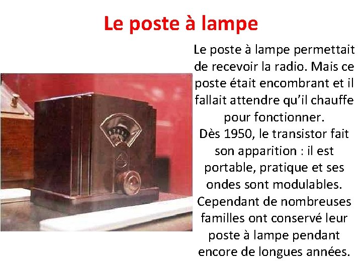 Le poste à lampe permettait de recevoir la radio. Mais ce poste était encombrant