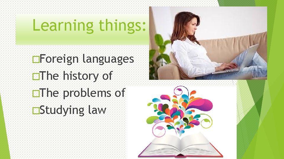 Learning things: �Foreign languages �The history of �The problems of �Studying law 