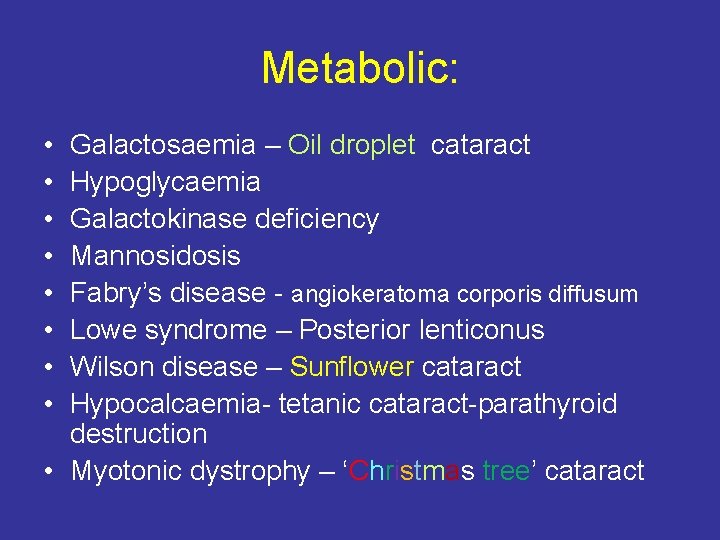 Metabolic: • • Galactosaemia – Oil droplet cataract Hypoglycaemia Galactokinase deficiency Mannosidosis Fabry’s disease