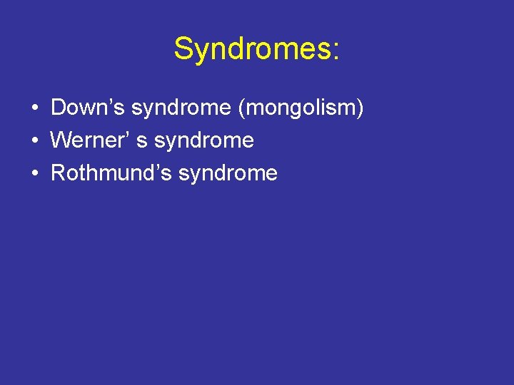 Syndromes: • Down’s syndrome (mongolism) • Werner’ s syndrome • Rothmund’s syndrome 