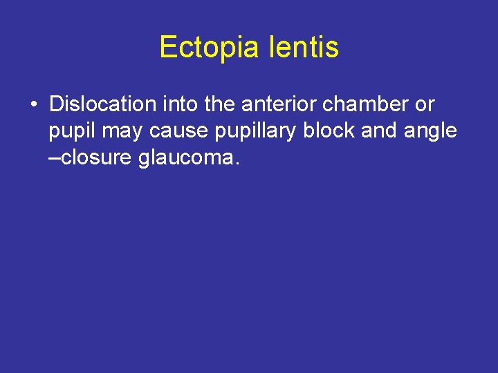 Ectopia lentis • Dislocation into the anterior chamber or pupil may cause pupillary block