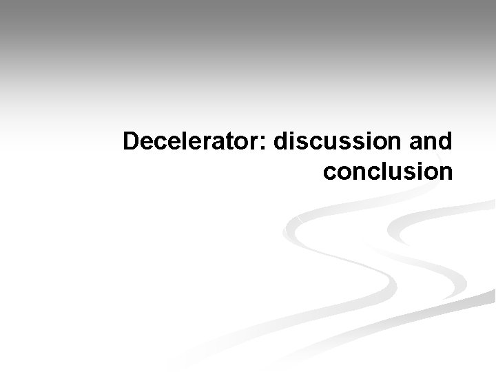 Decelerator: discussion and conclusion 