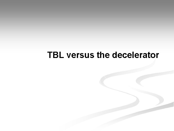 TBL versus the decelerator 