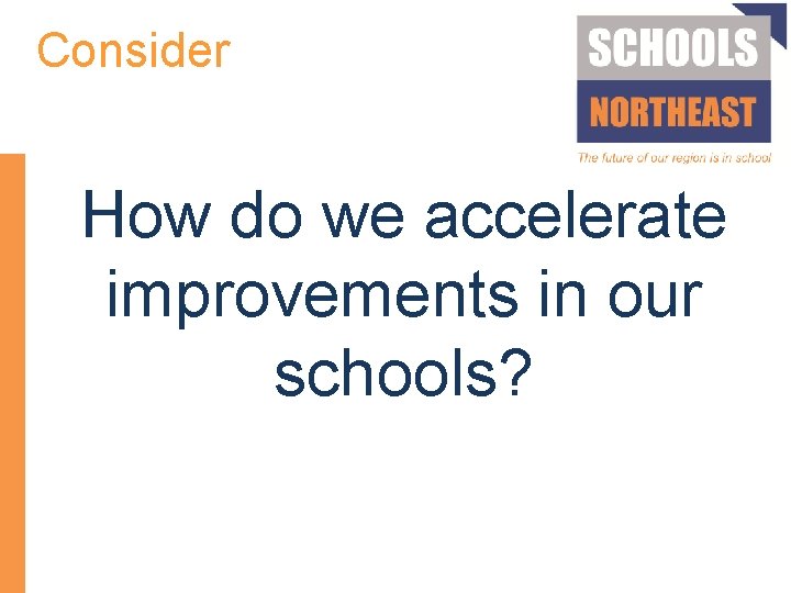 Consider How do we accelerate improvements in our schools? 