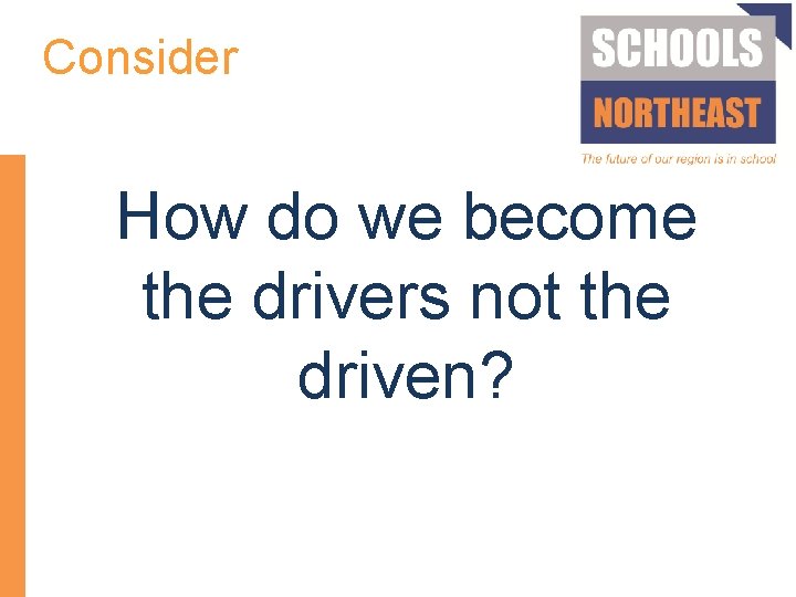 Consider How do we become the drivers not the driven? 