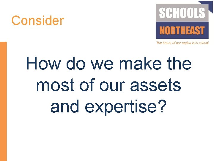 Consider How do we make the most of our assets and expertise? 