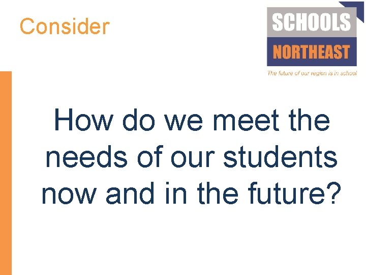 Consider How do we meet the needs of our students now and in the