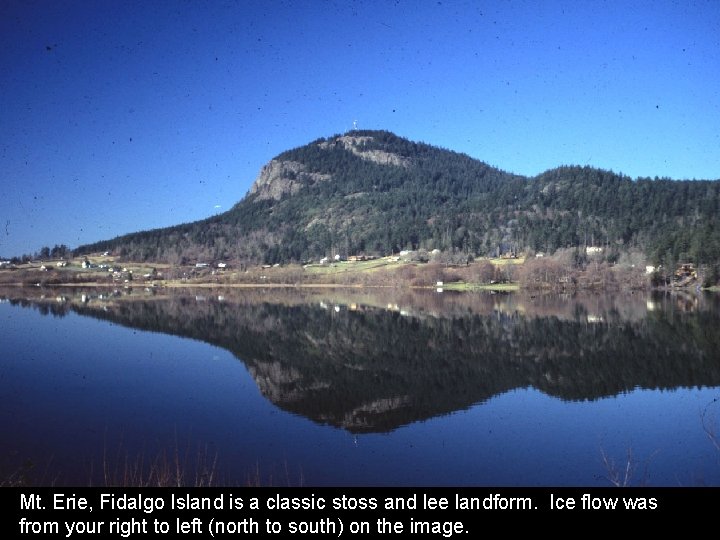 Mt. Erie, Fidalgo Island is a classic stoss and lee landform. Ice flow was