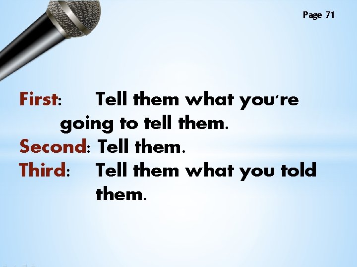 Page 71 First: Tell them what you're going to tell them. Second: Tell them.