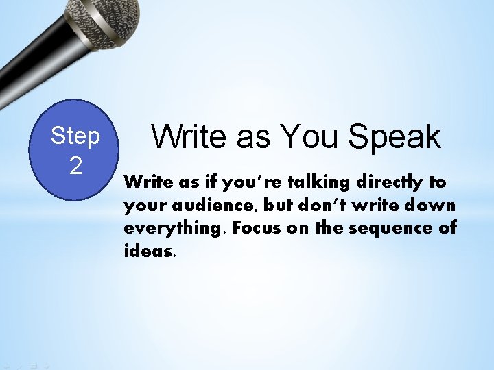 Step 2 Write as You Speak Write as if you’re talking directly to your