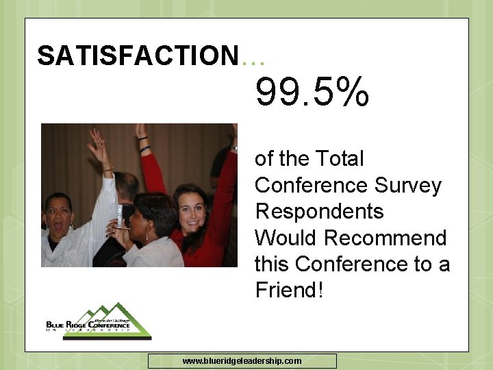 SATISFACTION… 99. 5% of the Total Conference Survey Respondents Would Recommend this Conference to