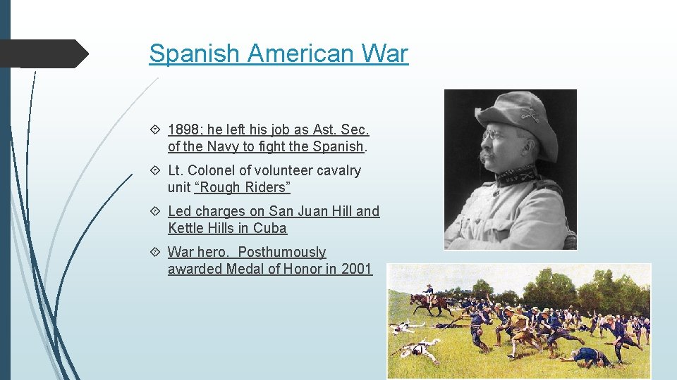 Spanish American War 1898; he left his job as Ast. Sec. of the Navy