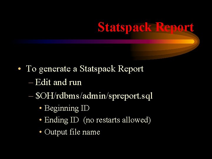 Statspack Report • To generate a Statspack Report – Edit and run – $OH/rdbms/admin/spreport.