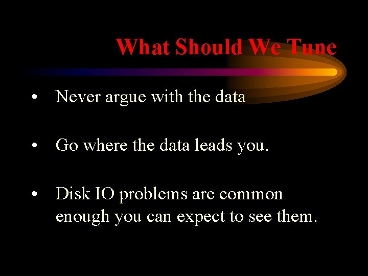 What Should We Tune • Never argue with the data • Go where the