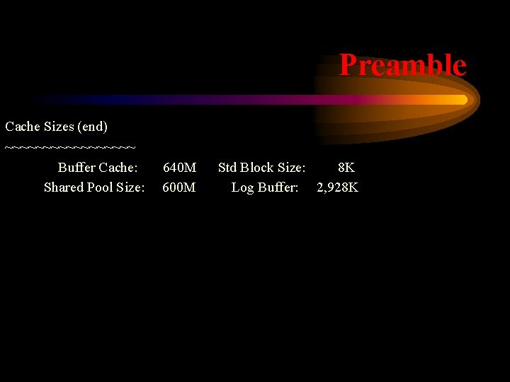 Preamble Cache Sizes (end) ~~~~~~~~~ Buffer Cache: Shared Pool Size: 640 M 600 M
