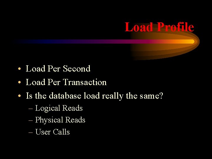 Load Profile • Load Per Second • Load Per Transaction • Is the database