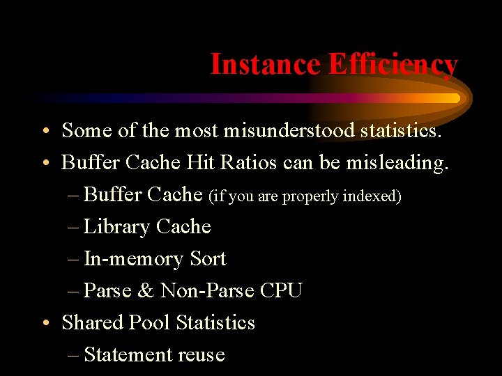 Instance Efficiency • Some of the most misunderstood statistics. • Buffer Cache Hit Ratios