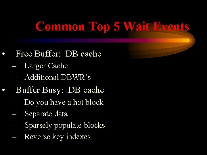 Common Top 5 Wait Events • Free Buffer: DB cache – Larger Cache –