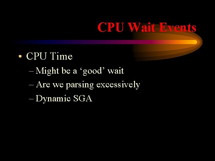 CPU Wait Events • CPU Time – Might be a ‘good’ wait – Are