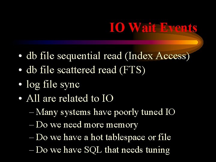IO Wait Events • • db file sequential read (Index Access) db file scattered