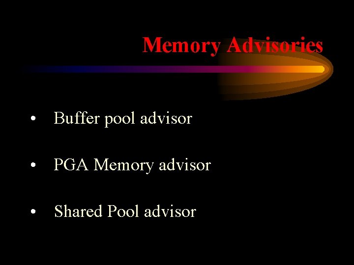 Memory Advisories • Buffer pool advisor • PGA Memory advisor • Shared Pool advisor