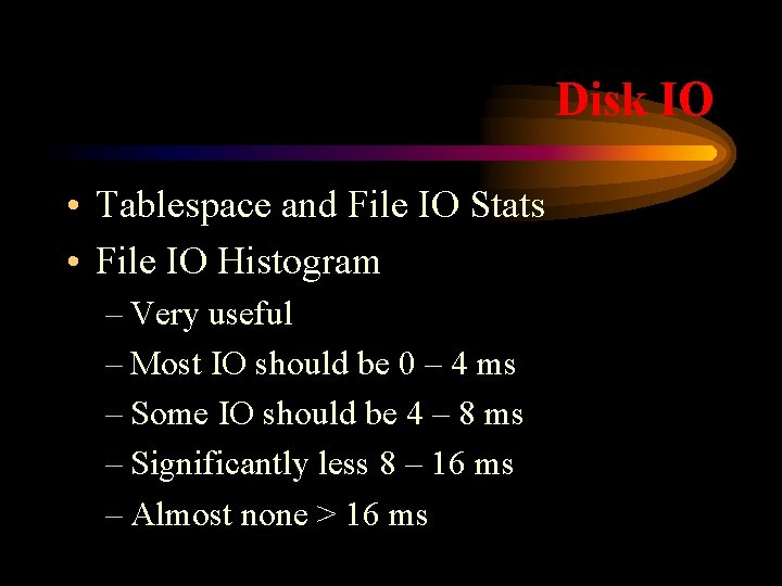 Disk IO • Tablespace and File IO Stats • File IO Histogram – Very