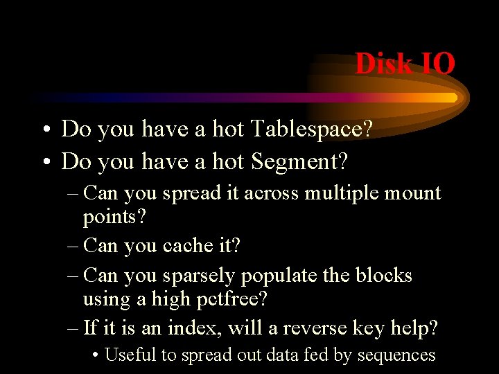 Disk IO • Do you have a hot Tablespace? • Do you have a