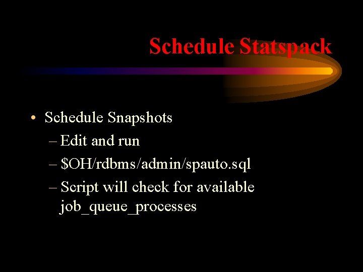 Schedule Statspack • Schedule Snapshots – Edit and run – $OH/rdbms/admin/spauto. sql – Script