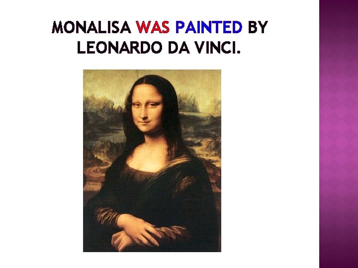MONALISA WAS PAINTED BY LEONARDO DA VINCI. 